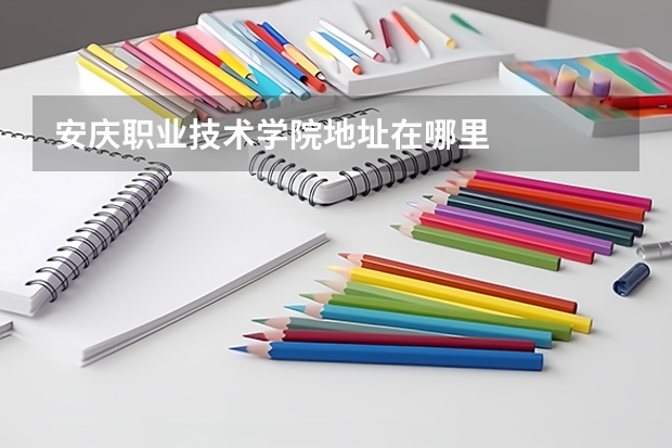 安庆职业技术学院地址在哪里