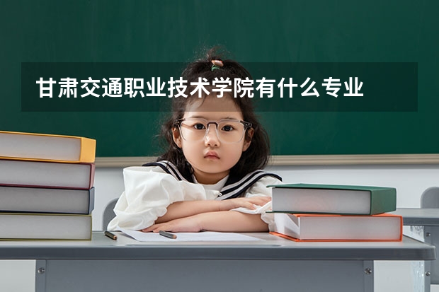 甘肃交通职业技术学院有什么专业