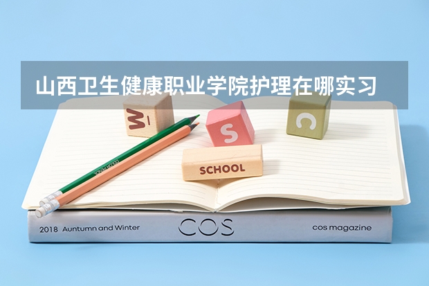 山西卫生健康职业学院护理在哪实习 山西最好的医学类大专 山西卫生健康职业学院招生办电话
