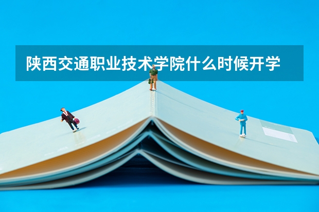 陕西交通职业技术学院什么时候开学