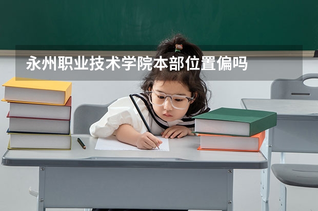 永州职业技术学院本部位置偏吗