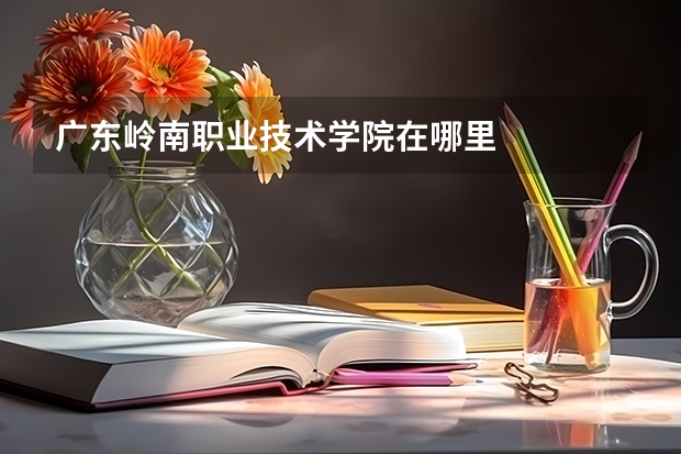 广东岭南职业技术学院在哪里