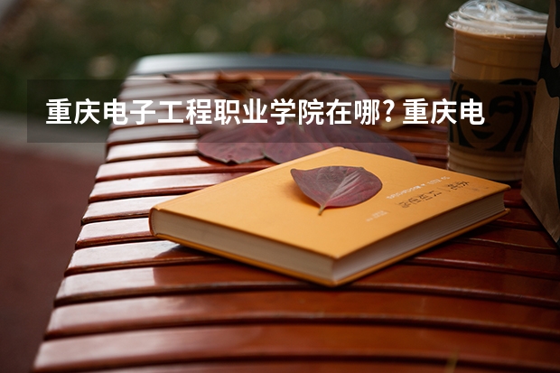 重庆电子工程职业学院在哪? 重庆电子工程职业学院地址 重庆电子工程职业学院歇马校区在哪