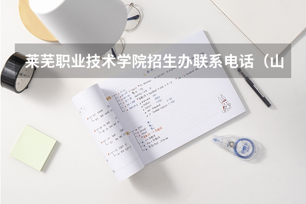 莱芜职业技术学院招生办联系电话(山东:莱芜职业技术学院普通高等教育招生章程)