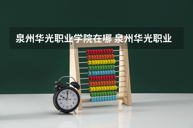 泉州华光职业学院在哪 泉州华光职业学院地址 泉州华光几号开学23年