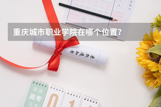 重庆城市职业学院在哪个位置？