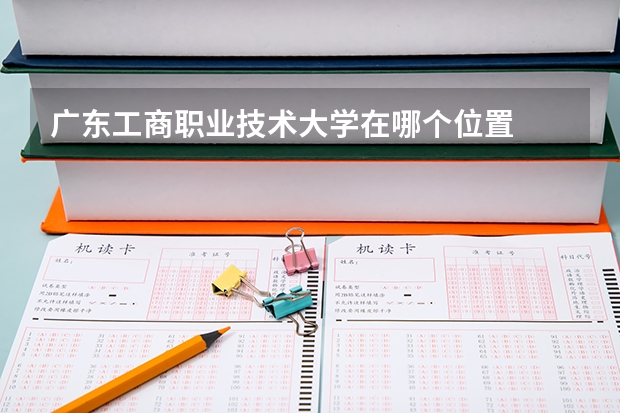 广东工商职业技术大学在哪个位置
