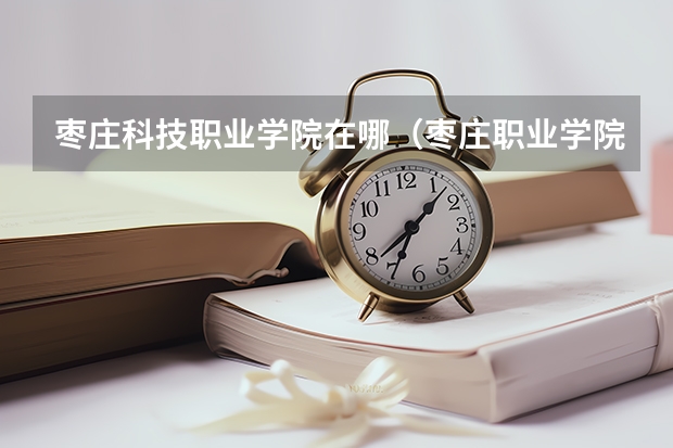枣庄科技职业学院在哪（枣庄职业学院护理专业在台儿庄还是在校本部？）