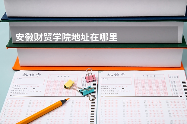 安徽财贸学院地址在哪里