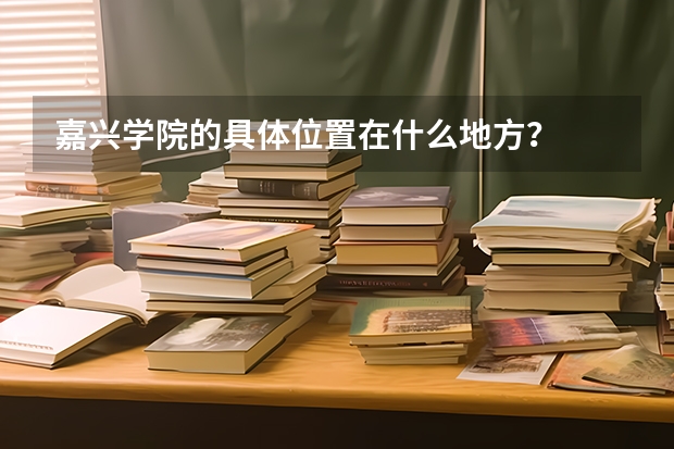 嘉兴学院的具体位置在什么地方？