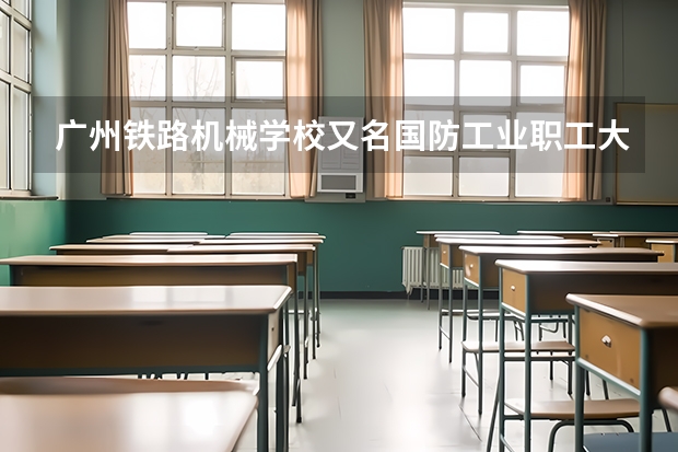 广州铁路机械学校又名国防工业职工大学的总校在哪呢？??