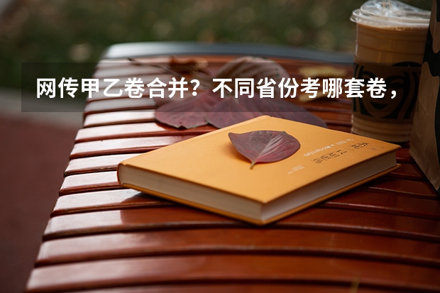网传甲乙卷合并？不同省份考哪套卷，这份表一目了然！（东北三省2024年高考将共同一套试卷？选科由辽宁省命题→）