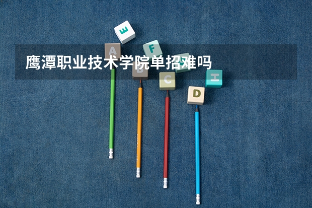 鹰潭职业技术学院单招难吗