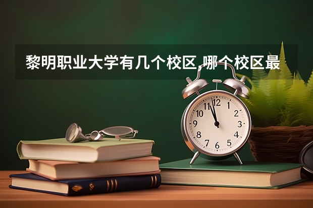 黎明职业大学有几个校区,哪个校区最好及各校区介绍