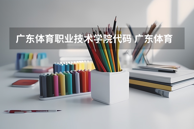 广东体育职业技术学院代码 广东体育职业学院 广东体育职业技术学院的学院概况