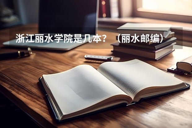 浙江丽水学院是几本？（丽水邮编）