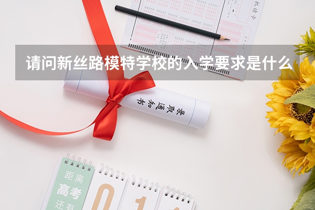 请问新丝路模特学校的入学要求是什么吖？高中没有毕业可以去吗？