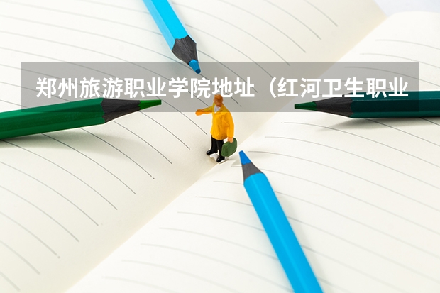 郑州旅游职业学院地址（红河卫生职业学院地址详细）