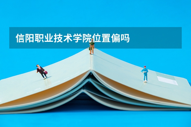 信阳职业技术学院位置偏吗