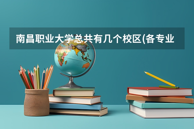 南昌职业大学总共有几个校区(各专业新生在哪个校区)