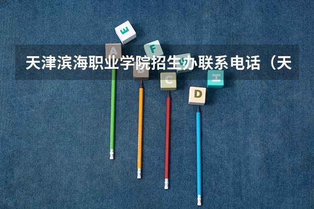 天津滨海职业学院招生办联系电话（天津滨海职业学院网站网址）