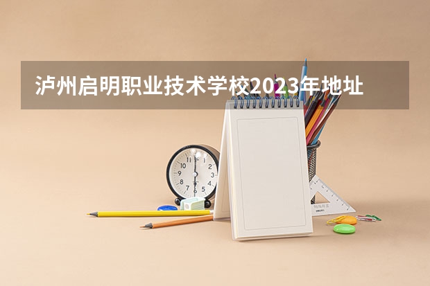 泸州启明职业技术学校2023年地址在哪里