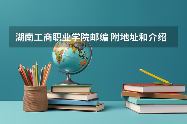 湖南工商职业学院邮编 附地址和介绍 湖南汽车工程职业学院教务处电话号码 湖南九嶷职业技术学院地址