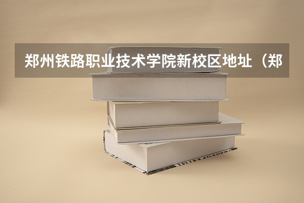 郑州铁路职业技术学院新校区地址（郑州铁路职业技术学院新校区地址）