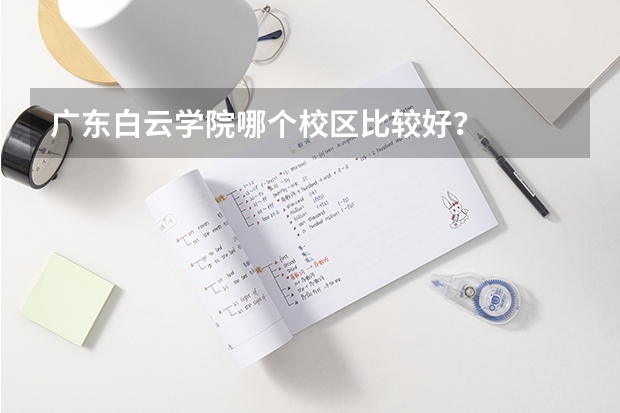 广东白云学院哪个校区比较好？