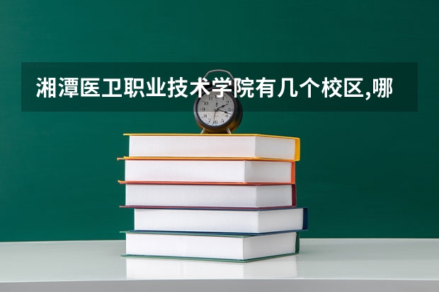 湘潭医卫职业技术学院有几个校区,哪个校区最好及各校区介绍