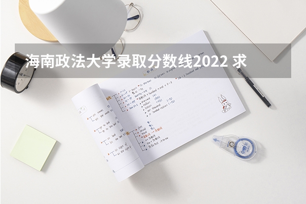 海南政法大学录取分数线2022 求海南所有的大学地址邮编，拜托拜托大家啦 海南省高校名单及它们的具体地址是啥？