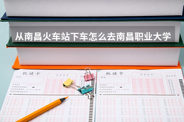 从南昌火车站下车怎么去南昌职业大学，出站是走东广场还是西广场？