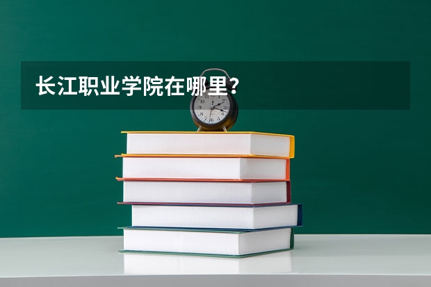 长江职业学院在哪里？