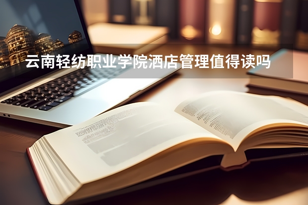 云南轻纺职业学院洒店管理值得读吗