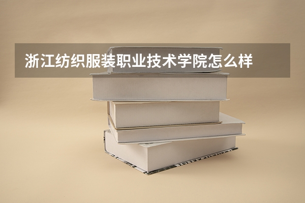 浙江纺织服装职业技术学院怎么样