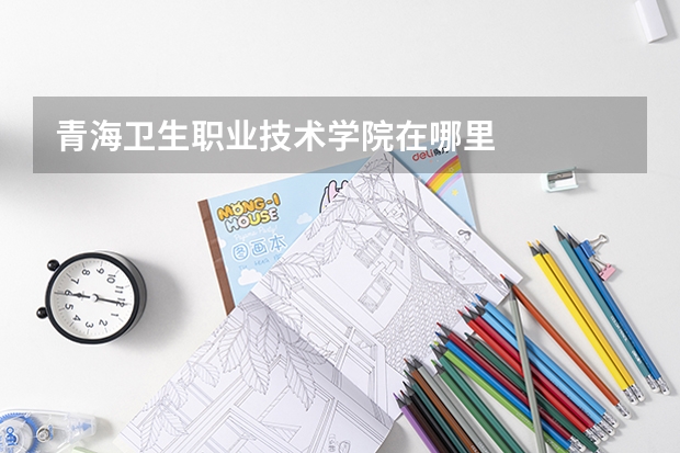 青海卫生职业技术学院在哪里