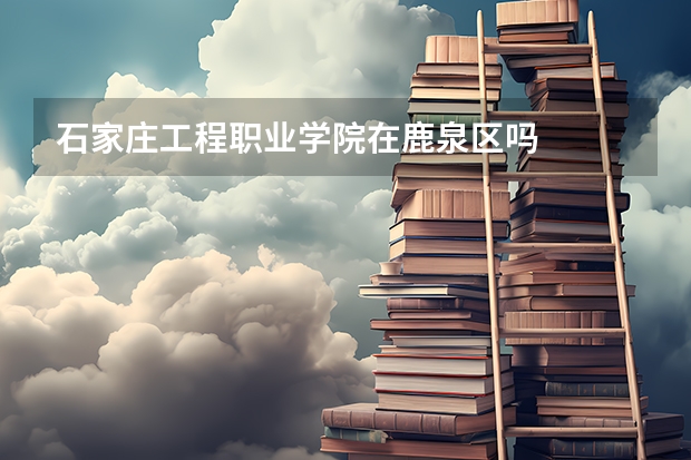 石家庄工程职业学院在鹿泉区吗