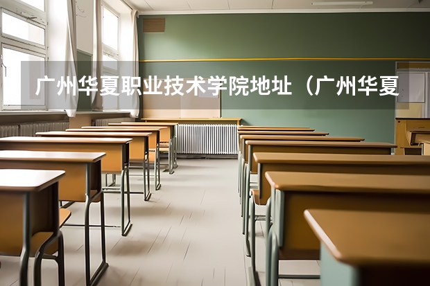 广州华夏职业技术学院地址(广州华夏职业学院详细资料大全)