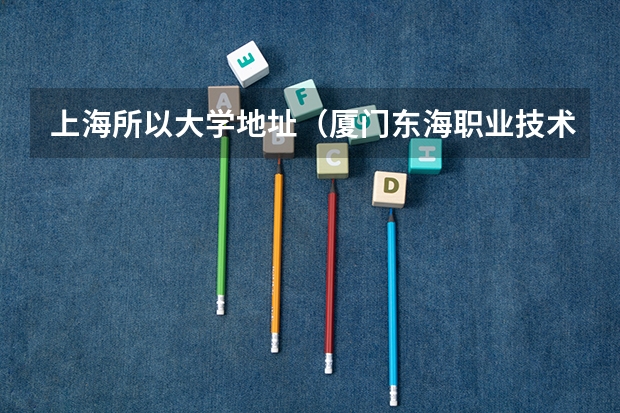 上海所以大学地址（厦门东海职业技术学院邮编 附地址和介绍）