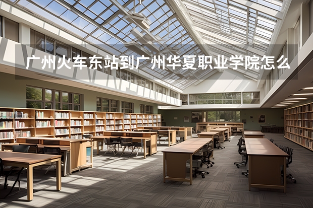 广州火车东站到广州华夏职业学院怎么走