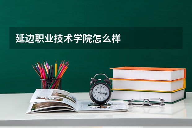 延边职业技术学院怎么样