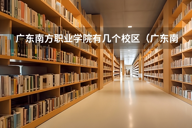 广东南方职业学院有几个校区（广东南方职业学院在哪）