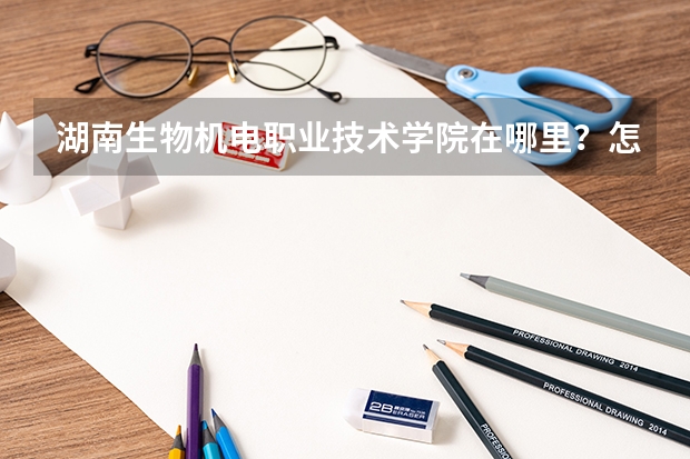 湖南生物机电职业技术学院在哪里？怎么坐车哦？