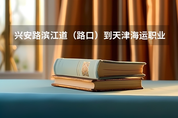 兴安路/滨江道（路口）到天津海运职业学院怎么走