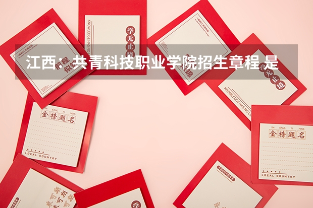 江西：共青科技职业学院招生章程 是民办的还是公办的？共青科技学院 共青科技职业学院邮编 附地址和介绍