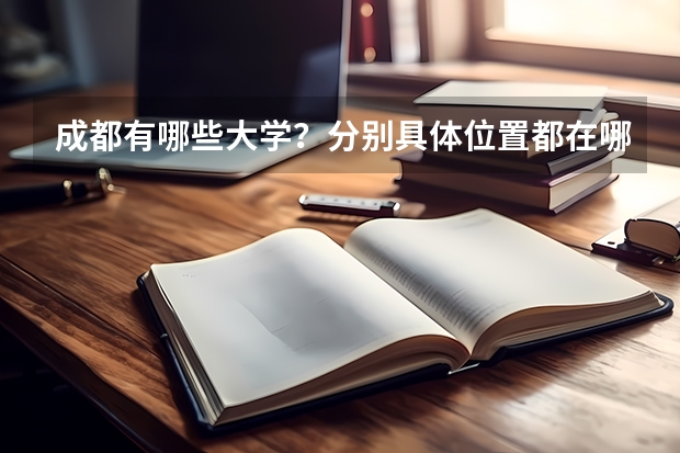 成都有哪些大学？分别具体位置都在哪儿？