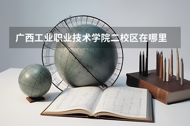广西工业职业技术学院二校区在哪里