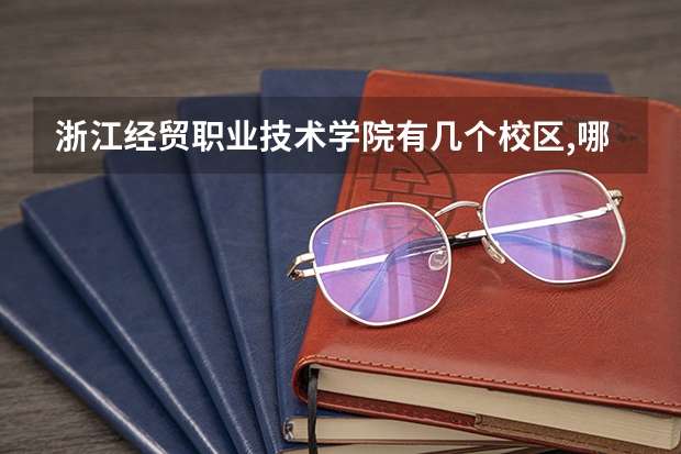 浙江经贸职业技术学院有几个校区,哪个校区最好及各校区介绍