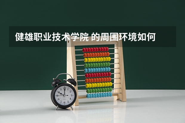 健雄职业技术学院 的周围环境如何