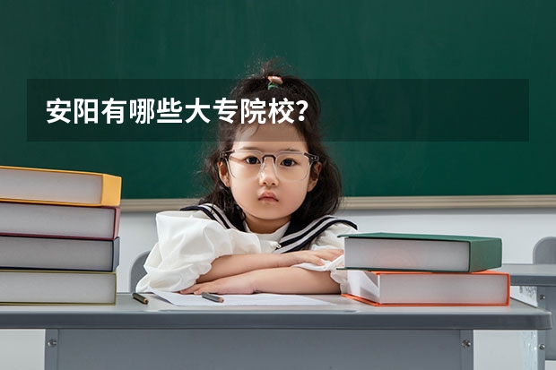 安阳有哪些大专院校？